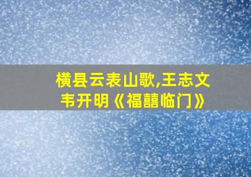 横县云表山歌,王志文 韦开明《福囍临门》